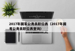 2017年国家公务员职位表（2017年国考公务员职位表查询）