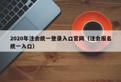 2020年注会统一登录入口官网（注会报名统一入口）