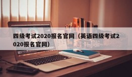 四级考试2020报名官网（英语四级考试2020报名官网）