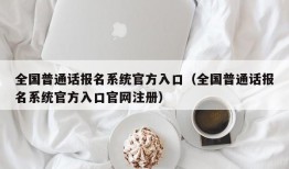 全国普通话报名系统官方入口（全国普通话报名系统官方入口官网注册）