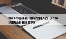 2022年初级会计报名官网入口（20201初级会计报名官网）