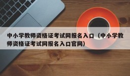 中小学教师资格证考试网报名入口（中小学教师资格证考试网报名入口官网）