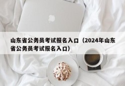 山东省公务员考试报名入口（2024年山东省公务员考试报名入口）