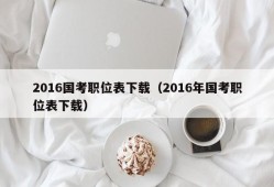 2016国考职位表下载（2016年国考职位表下载）