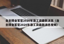 自主择业军官2020年涨工资最新消息（自主择业军官2020年涨工资最新消息视频）