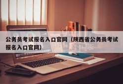 公务员考试报名入口官网（陕西省公务员考试报名入口官网）