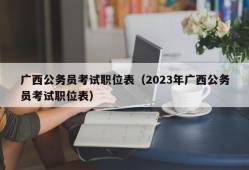 广西公务员考试职位表（2023年广西公务员考试职位表）