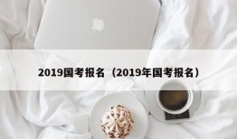 2019国考报名（2019年国考报名）