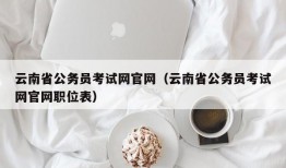 云南省公务员考试网官网（云南省公务员考试网官网职位表）