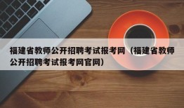 福建省教师公开招聘考试报考网（福建省教师公开招聘考试报考网官网）