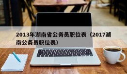 2013年湖南省公务员职位表（2017湖南公务员职位表）