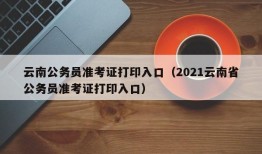 云南公务员准考证打印入口（2021云南省公务员准考证打印入口）