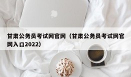 甘肃公务员考试网官网（甘肃公务员考试网官网入口2022）