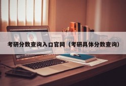 考研分数查询入口官网（考研具体分数查询）