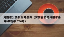 河南省公务员报考条件（河南省公务员报考条件和时间2024年）