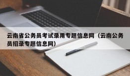 云南省公务员考试录用专题信息网（云南公务员招录专题信息网）