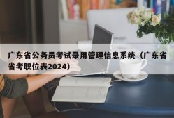 广东省公务员考试录用管理信息系统（广东省省考职位表2024）