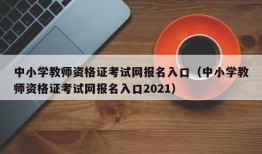 中小学教师资格证考试网报名入口（中小学教师资格证考试网报名入口2021）