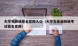 大学生四级报名官网入口（大学生英语四级考试报名官网）