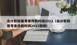 会计职称报考条件和时间2022（会计职称报考条件和时间2023初级）