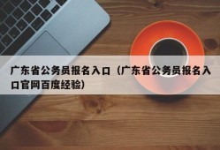 广东省公务员报名入口（广东省公务员报名入口官网百度经验）