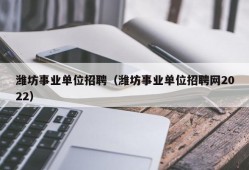 潍坊事业单位招聘（潍坊事业单位招聘网2022）