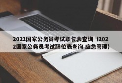 2022国家公务员考试职位表查询（2022国家公务员考试职位表查询 应急管理）