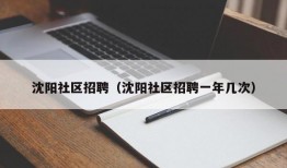 沈阳社区招聘（沈阳社区招聘一年几次）