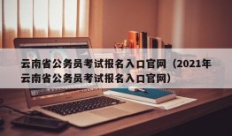 云南省公务员考试报名入口官网（2021年云南省公务员考试报名入口官网）