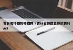 吉林省特岗教师招聘（吉林省特岗教师招聘时间）