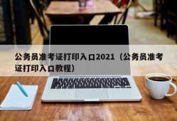 公务员准考证打印入口2021（公务员准考证打印入口教程）