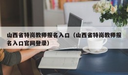 山西省特岗教师报名入口（山西省特岗教师报名入口官网登录）