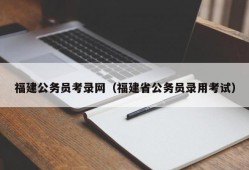 福建公务员考录网（福建省公务员录用考试）