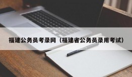 福建公务员考录网（福建省公务员录用考试）