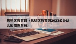 思明区教育网（思明区教育网2023公办幼儿园招保育员）