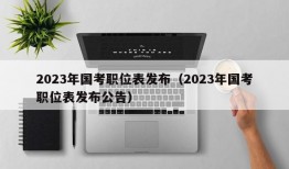 2023年国考职位表发布（2023年国考职位表发布公告）