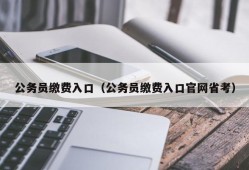 公务员缴费入口（公务员缴费入口官网省考）