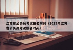 江苏省公务员考试报名时间（2023年江苏省公务员考试报名时间）