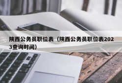 陕西公务员职位表（陕西公务员职位表2023查询时间）