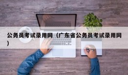 公务员考试录用网（广东省公务员考试录用网）