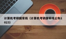 计算机考研国家线（计算机考研国家线公布2023）