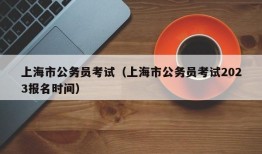 上海市公务员考试（上海市公务员考试2023报名时间）