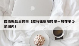 应收账款周转率（应收账款周转率一般在多少范围内）