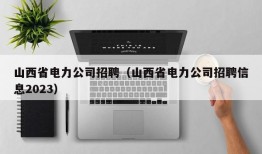 山西省电力公司招聘（山西省电力公司招聘信息2023）