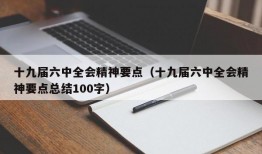 十九届六中全会精神要点（十九届六中全会精神要点总结100字）