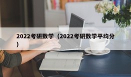 2022考研数学（2022考研数学平均分）