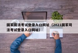 国家司法考试登录入口网址（2021国家司法考试登录入口网址）