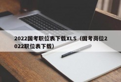 2022国考职位表下载XLS（国考岗位2022职位表下载）