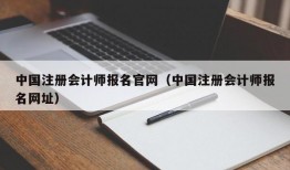 中国注册会计师报名官网（中国注册会计师报名网址）