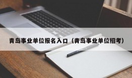 青岛事业单位报名入口（青岛事业单位招考）